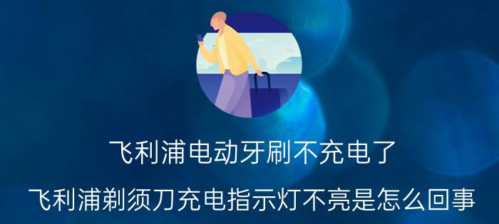 飞利浦电动牙刷不充电了 飞利浦剃须刀充电指示灯不亮是怎么回事？